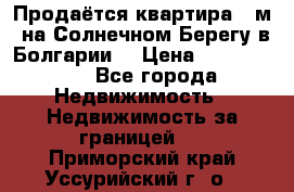 Продаётся квартира 60м2 на Солнечном Берегу в Болгарии  › Цена ­ 1 750 000 - Все города Недвижимость » Недвижимость за границей   . Приморский край,Уссурийский г. о. 